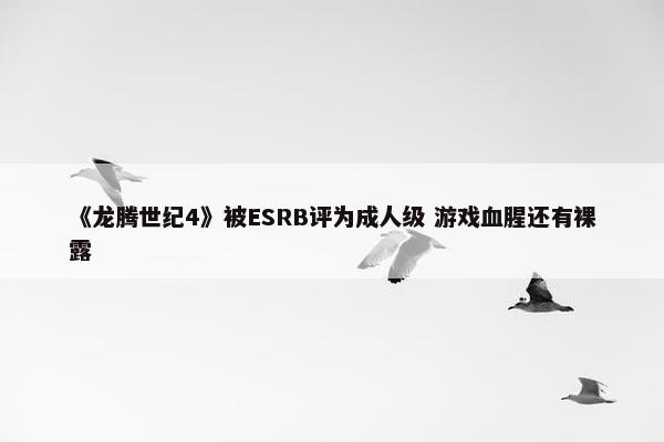 《龙腾世纪4》被ESRB评为成人级 游戏血腥还有裸露