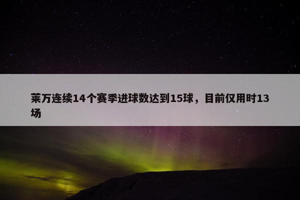 莱万连续14个赛季进球数达到15球，目前仅用时13场