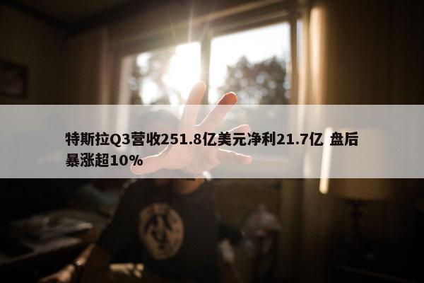 特斯拉Q3营收251.8亿美元净利21.7亿 盘后暴涨超10%