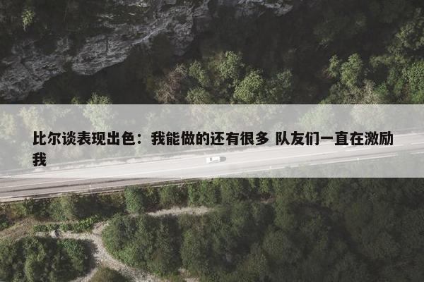 比尔谈表现出色：我能做的还有很多 队友们一直在激励我