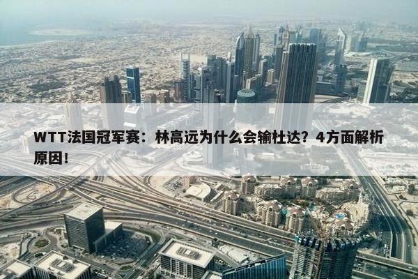 WTT法国冠军赛：林高远为什么会输杜达？4方面解析原因！