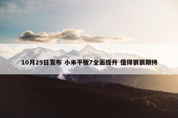 10月29日发布 小米平板7全面提升 值得狠狠期待