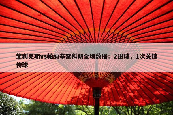 菲利克斯vs帕纳辛奈科斯全场数据：2进球，1次关键传球