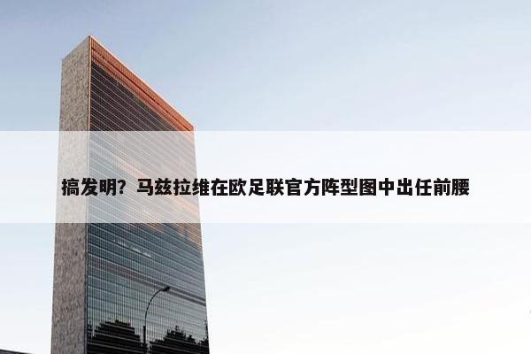 搞发明？马兹拉维在欧足联官方阵型图中出任前腰