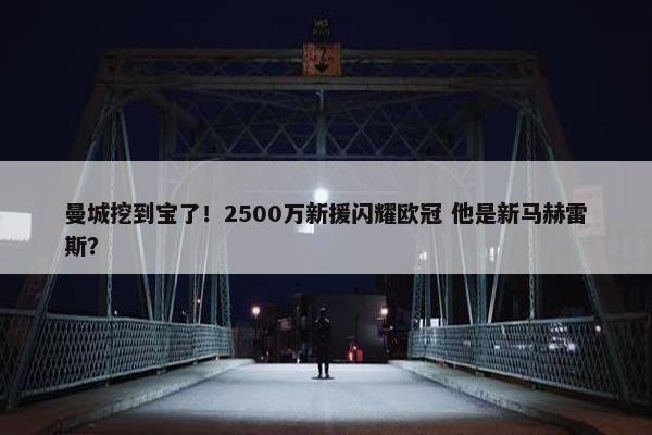 曼城挖到宝了！2500万新援闪耀欧冠 他是新马赫雷斯？