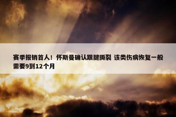 赛季报销首人！怀斯曼确认跟腱撕裂 该类伤病恢复一般需要9到12个月