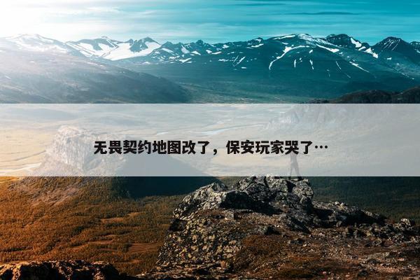 无畏契约地图改了，保安玩家哭了…