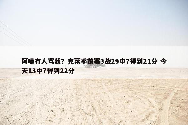 阿嚏有人骂我？克莱季前赛3战29中7得到21分 今天13中7得到22分