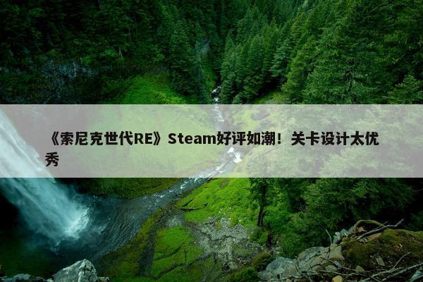 《索尼克世代RE》Steam好评如潮！关卡设计太优秀