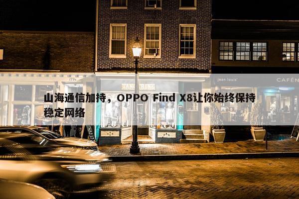 山海通信加持，OPPO Find X8让你始终保持稳定网络