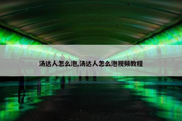 汤达人怎么泡,汤达人怎么泡视频教程