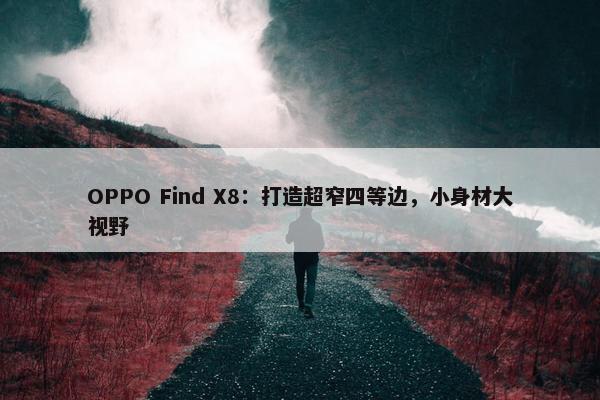 OPPO Find X8：打造超窄四等边，小身材大视野