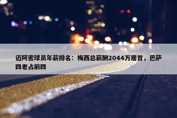 迈阿密球员年薪排名：梅西总薪酬2044万居首，巴萨四老占前四