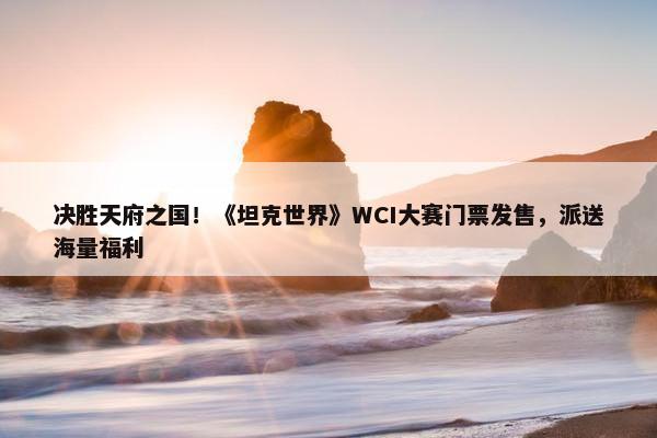 决胜天府之国！《坦克世界》WCI大赛门票发售，派送海量福利