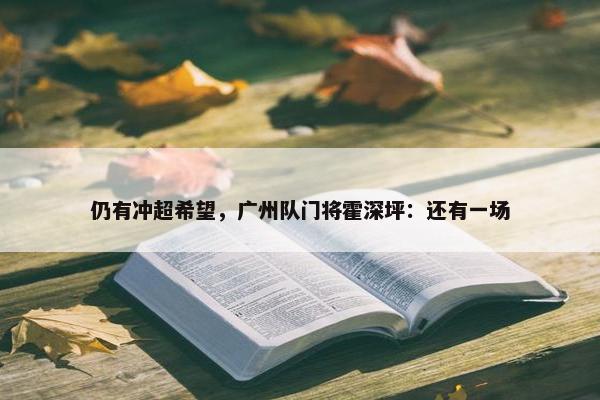 仍有冲超希望，广州队门将霍深坪：还有一场