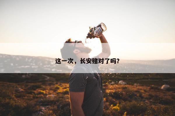 这一次，长安赌对了吗？