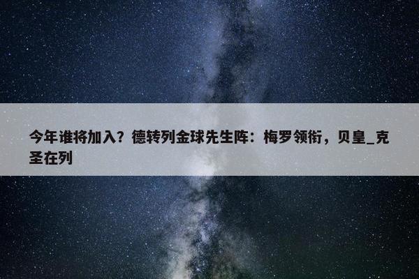 今年谁将加入？德转列金球先生阵：梅罗领衔，贝皇_克圣在列