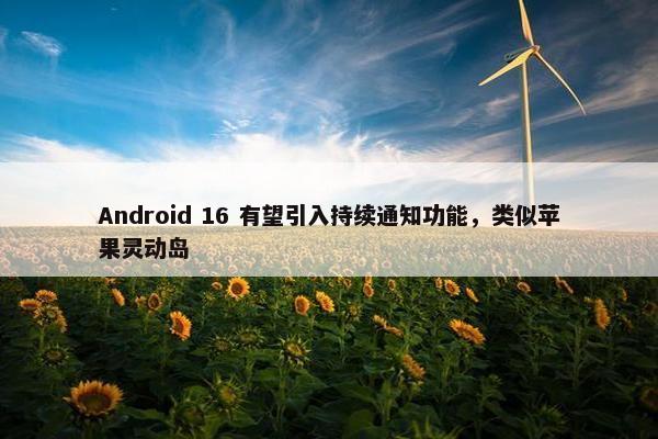 Android 16 有望引入持续通知功能，类似苹果灵动岛