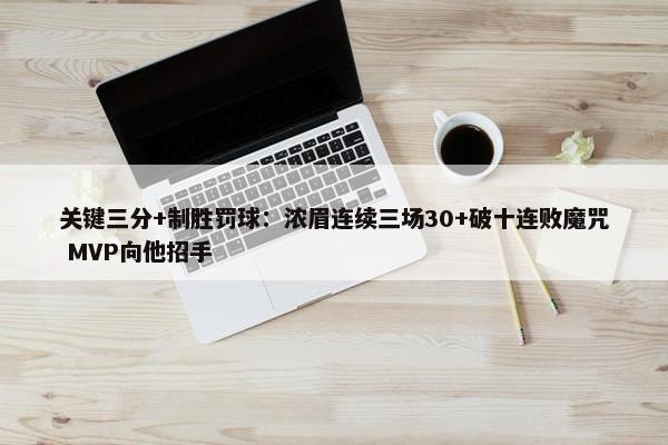 关键三分+制胜罚球：浓眉连续三场30+破十连败魔咒 MVP向他招手