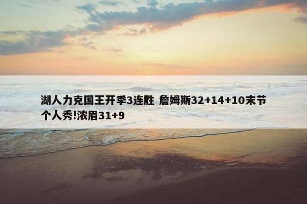 湖人力克国王开季3连胜 詹姆斯32+14+10末节个人秀!浓眉31+9