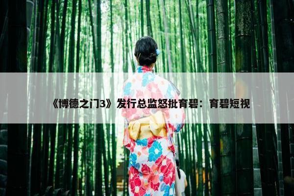 《博德之门3》发行总监怒批育碧：育碧短视