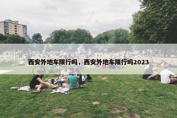 西安外地车限行吗，西安外地车限行吗2023