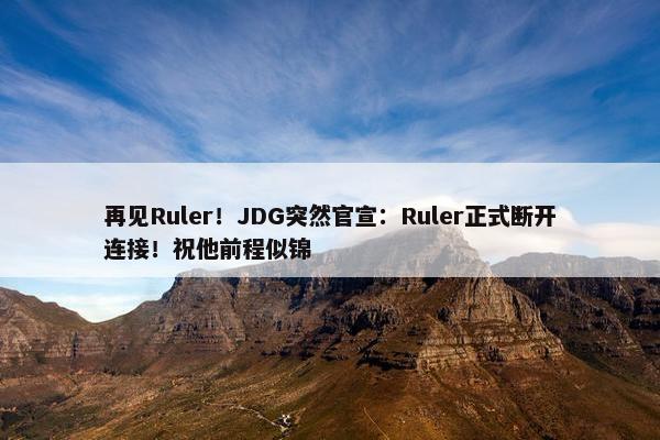 再见Ruler！JDG突然官宣：Ruler正式断开连接！祝他前程似锦