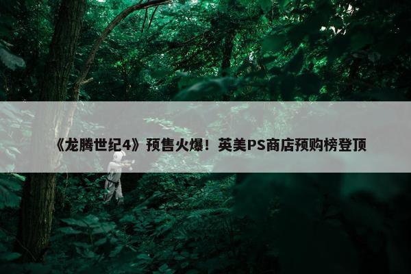 《龙腾世纪4》预售火爆！英美PS商店预购榜登顶