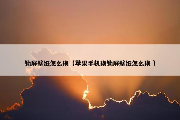 锁屏壁纸怎么换（苹果手机换锁屏壁纸怎么换 ）