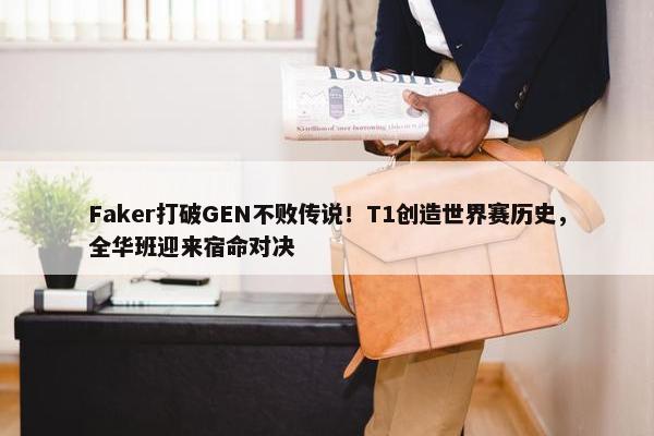 Faker打破GEN不败传说！T1创造世界赛历史，全华班迎来宿命对决