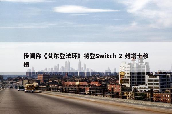 传闻称《艾尔登法环》将登Switch 2 维塔士移植