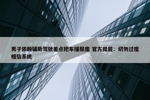 男子依赖辅助驾驶差点把车撞报废 官方提醒：切勿过度相信系统