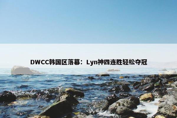 DWCC韩国区落幕：Lyn神四连胜轻松夺冠