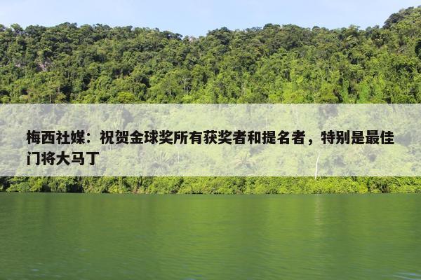 梅西社媒：祝贺金球奖所有获奖者和提名者，特别是最佳门将大马丁