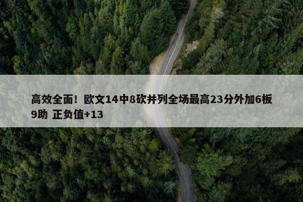 高效全面！欧文14中8砍并列全场最高23分外加6板9助 正负值+13