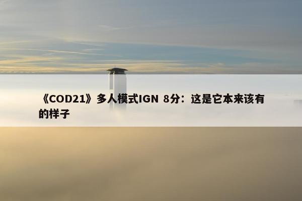 《COD21》多人模式IGN 8分：这是它本来该有的样子