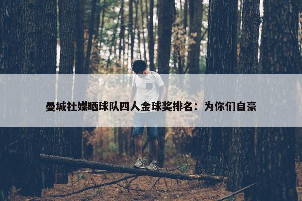 曼城社媒晒球队四人金球奖排名：为你们自豪