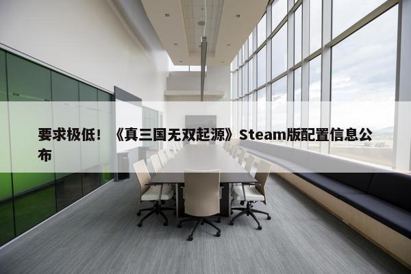 要求极低！《真三国无双起源》Steam版配置信息公布