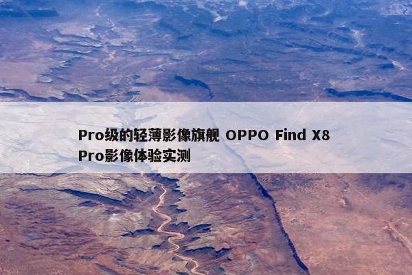 Pro级的轻薄影像旗舰 OPPO Find X8 Pro影像体验实测