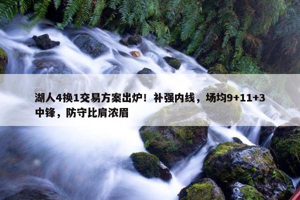 湖人4换1交易方案出炉！补强内线，场均9+11+3中锋，防守比肩浓眉