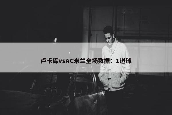 卢卡库vsAC米兰全场数据：1进球