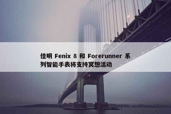 佳明 Fenix 8 和 Forerunner 系列智能手表将支持冥想活动