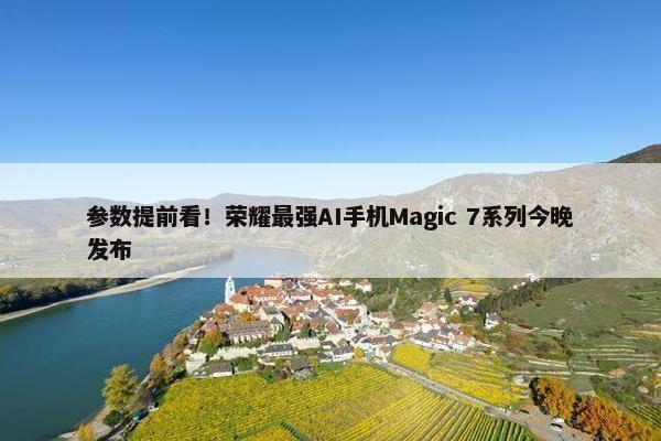 参数提前看！荣耀最强AI手机Magic 7系列今晚发布