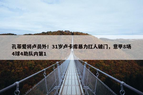 孔蒂爱将卢员外！31岁卢卡库暴力扛人破门，意甲8场4球4助队内第1