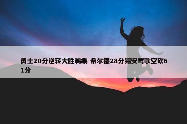 勇士20分逆转大胜鹈鹕 希尔德28分锡安莺歌空砍61分