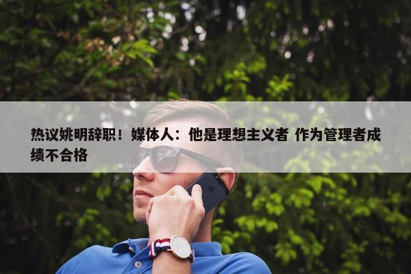 热议姚明辞职！媒体人：他是理想主义者 作为管理者成绩不合格