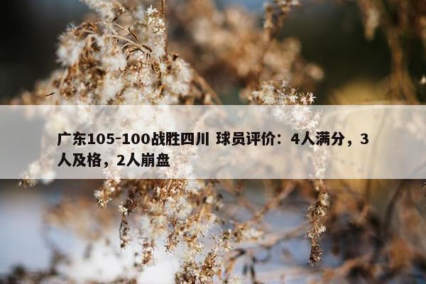 广东105-100战胜四川 球员评价：4人满分，3人及格，2人崩盘