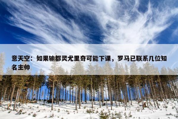 意天空：如果输都灵尤里奇可能下课，罗马已联系几位知名主帅