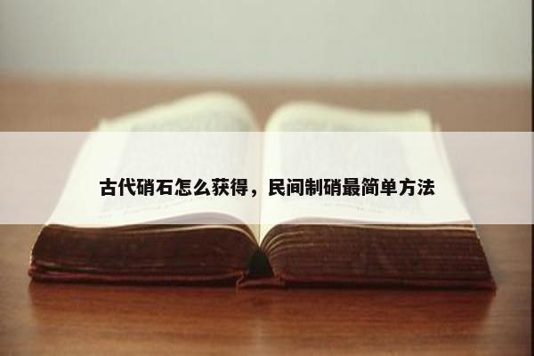 古代硝石怎么获得，民间制硝最简单方法