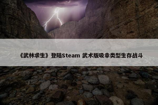 《武林求生》登陆Steam 武术版吸幸类型生存战斗